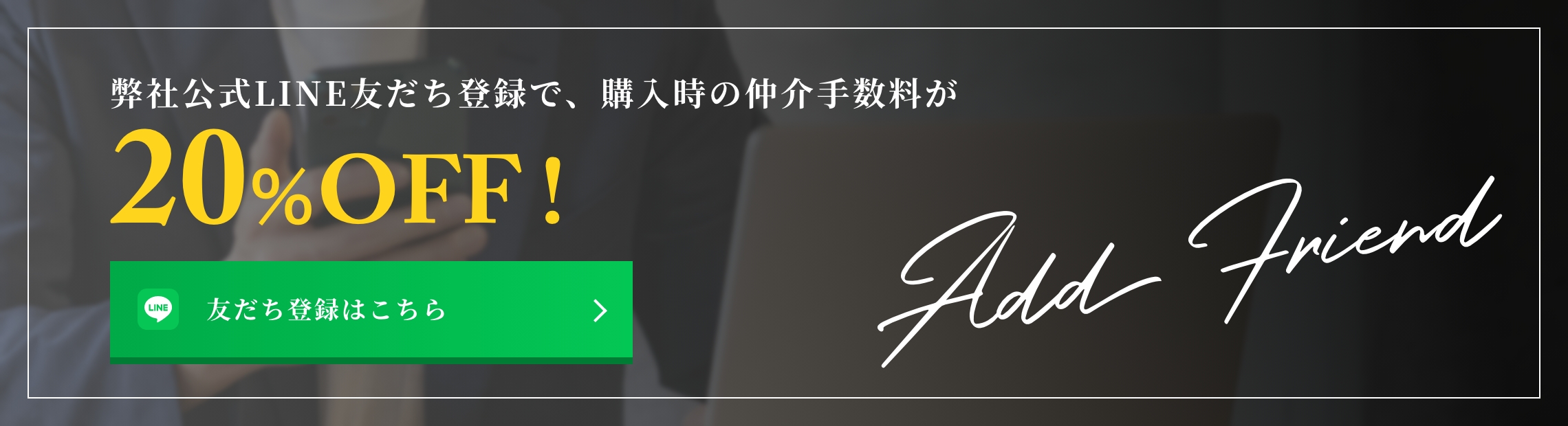 弊社公式LINE友だち登録で、購入時の仲介手数料が20％OFF !